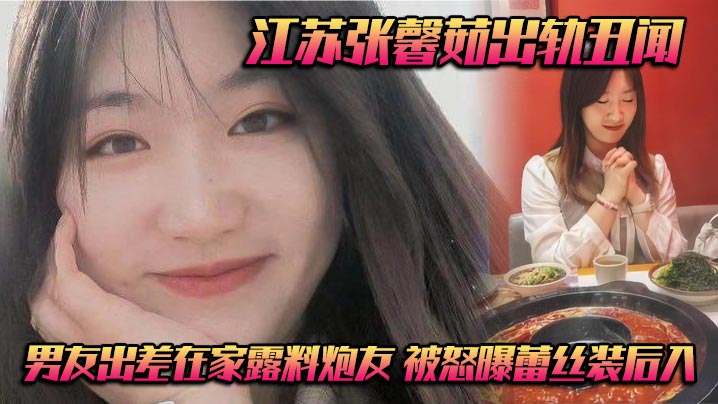 江苏张馨茹出轨丑闻男友出差在.家露料炮友被怒曝蕾丝装后入